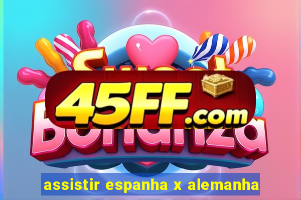 assistir espanha x alemanha